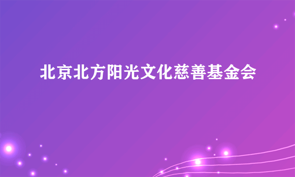 北京北方阳光文化慈善基金会