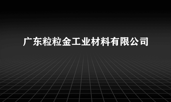 广东粒粒金工业材料有限公司