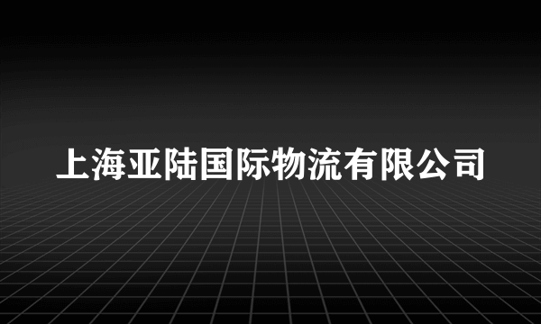 上海亚陆国际物流有限公司