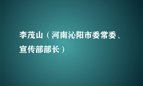 李茂山（河南沁阳市委常委、宣传部部长）