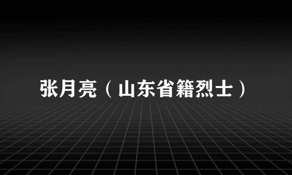 张月亮（山东省籍烈士）