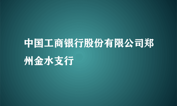 中国工商银行股份有限公司郑州金水支行