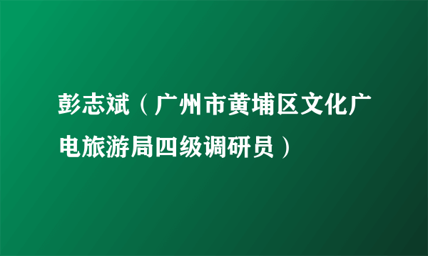 彭志斌（广州市黄埔区文化广电旅游局四级调研员）