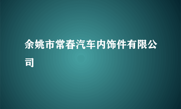 余姚市常春汽车内饰件有限公司