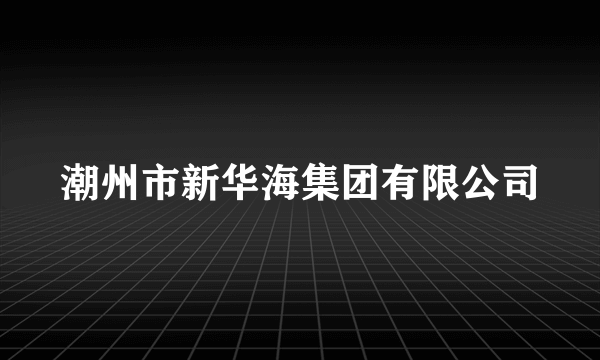 潮州市新华海集团有限公司