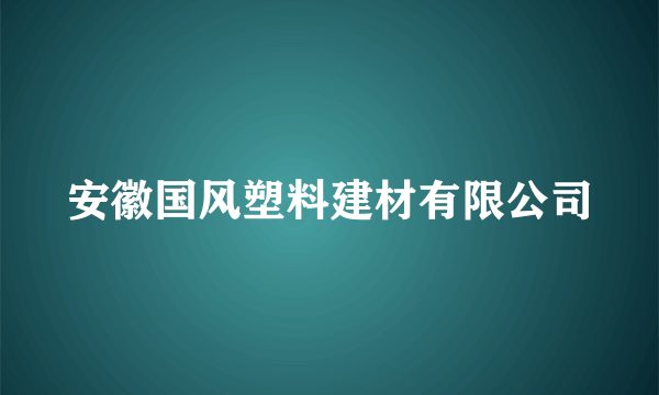 安徽国风塑料建材有限公司