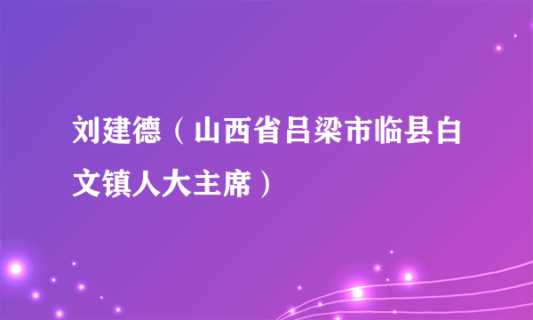 刘建德（山西省吕梁市临县白文镇人大主席）