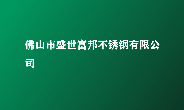 佛山市盛世富邦不锈钢有限公司