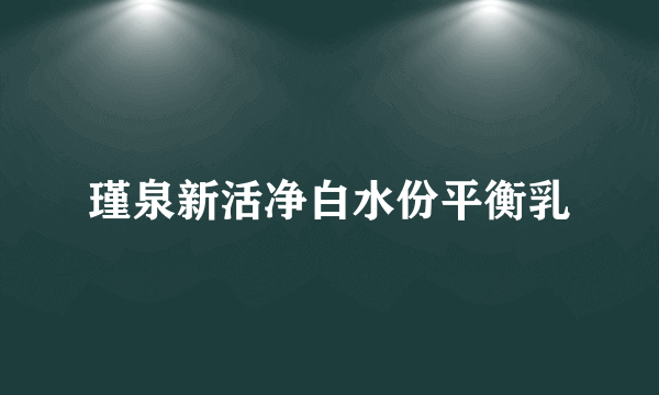 瑾泉新活净白水份平衡乳