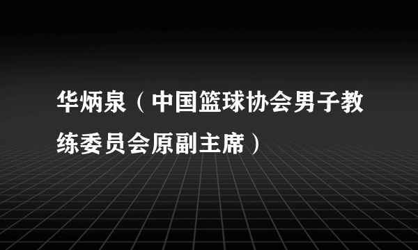 华炳泉（中国篮球协会男子教练委员会原副主席）