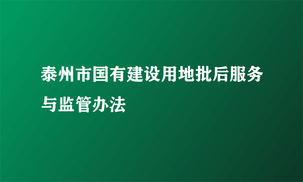 泰州市国有建设用地批后服务与监管办法