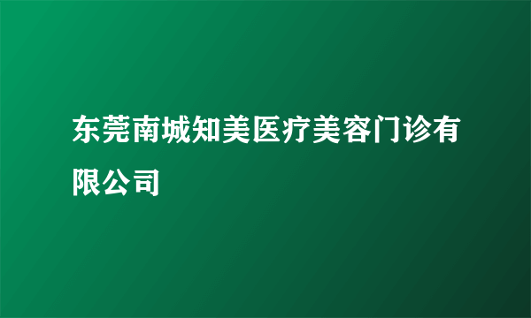 东莞南城知美医疗美容门诊有限公司