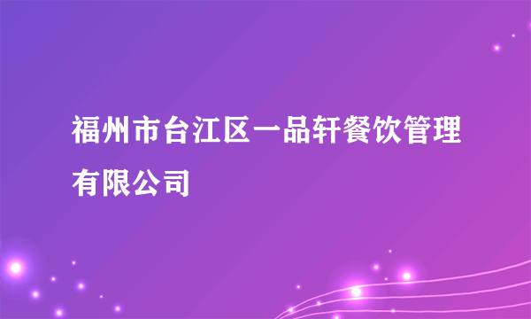 福州市台江区一品轩餐饮管理有限公司