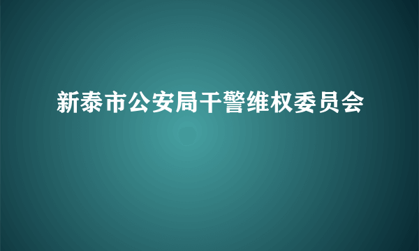 新泰市公安局干警维权委员会