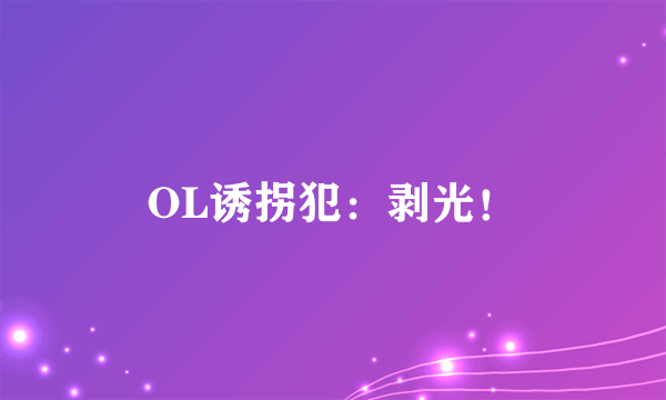 OL诱拐犯：剥光！