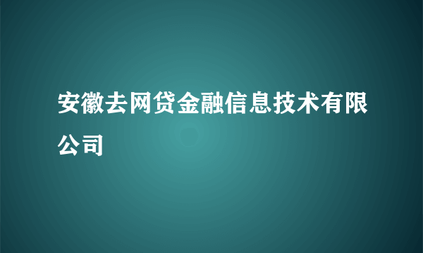 安徽去网贷金融信息技术有限公司