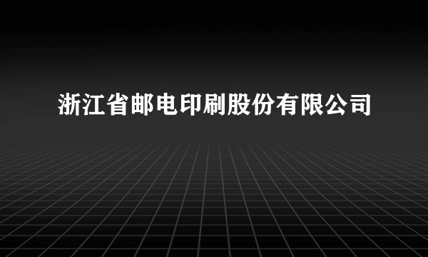 浙江省邮电印刷股份有限公司