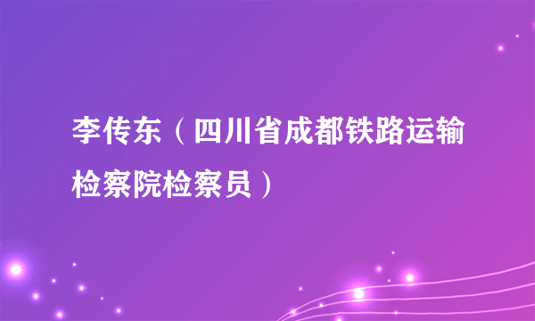 李传东（四川省成都铁路运输检察院检察员）