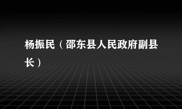 杨振民（邵东县人民政府副县长）