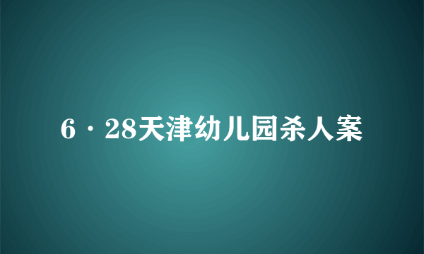 6·28天津幼儿园杀人案