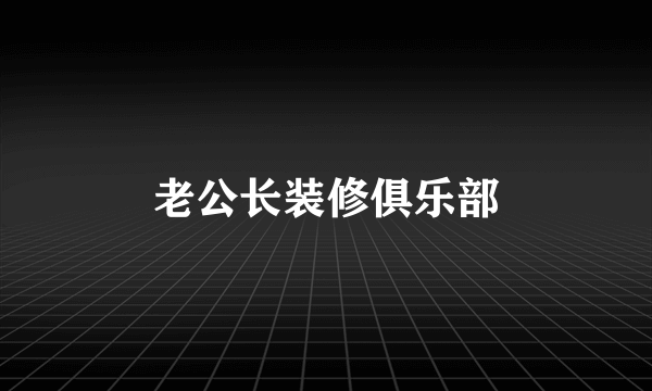 老公长装修俱乐部