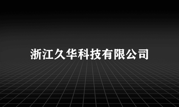 浙江久华科技有限公司