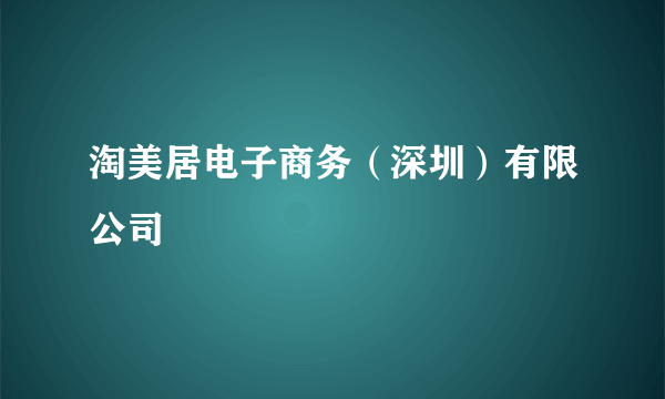 淘美居电子商务（深圳）有限公司