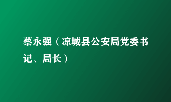 蔡永强（凉城县公安局党委书记、局长）