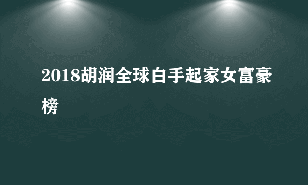 2018胡润全球白手起家女富豪榜