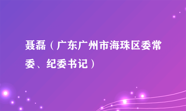 聂磊（广东广州市海珠区委常委、纪委书记）