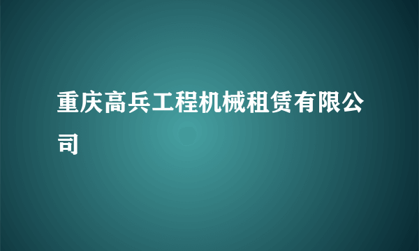 重庆高兵工程机械租赁有限公司