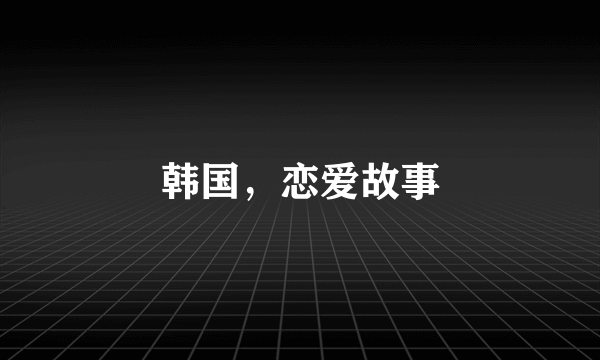 韩国，恋爱故事