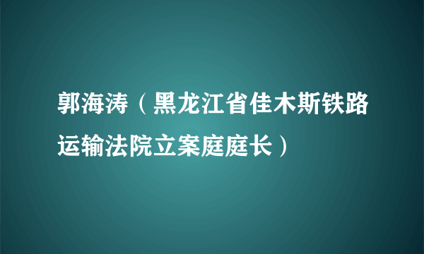 郭海涛（黑龙江省佳木斯铁路运输法院立案庭庭长）