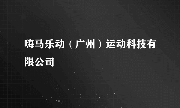 嗨马乐动（广州）运动科技有限公司