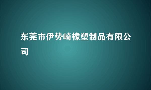 东莞市伊势崎橡塑制品有限公司