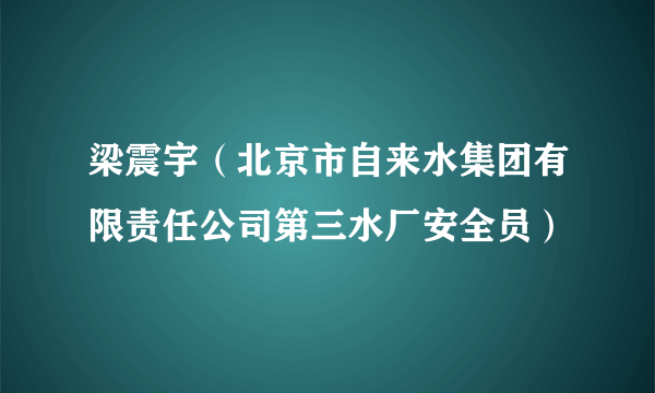 梁震宇（北京市自来水集团有限责任公司第三水厂安全员）