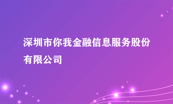 深圳市你我金融信息服务股份有限公司