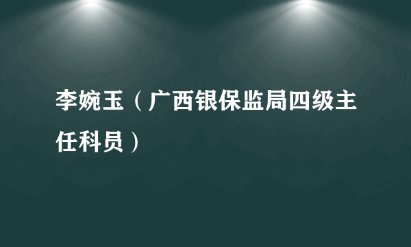 李婉玉（广西银保监局四级主任科员）