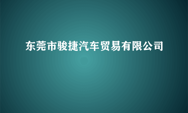 东莞市骏捷汽车贸易有限公司