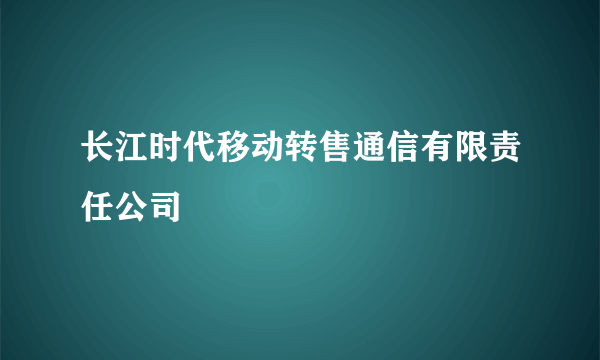 长江时代移动转售通信有限责任公司