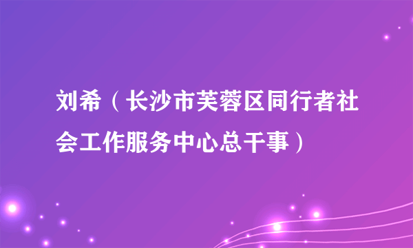 刘希（长沙市芙蓉区同行者社会工作服务中心总干事）