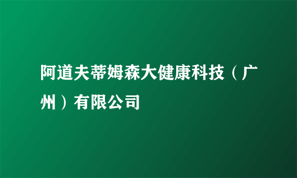 阿道夫蒂姆森大健康科技（广州）有限公司