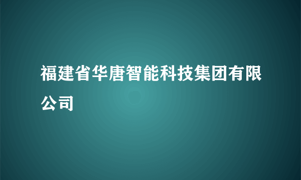 福建省华唐智能科技集团有限公司