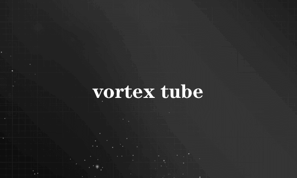 vortex tube