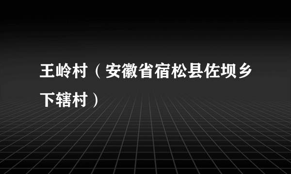 王岭村（安徽省宿松县佐坝乡下辖村）