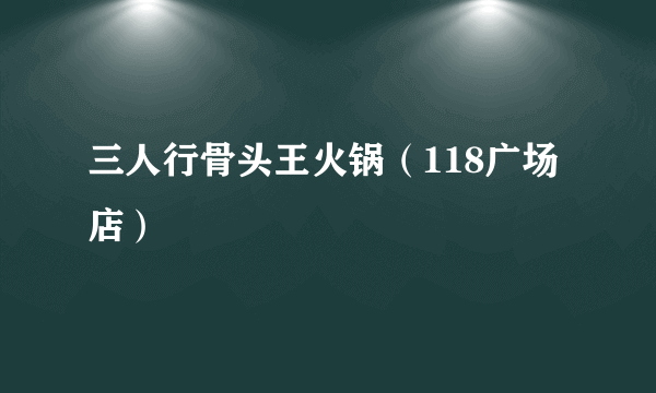 三人行骨头王火锅（118广场店）