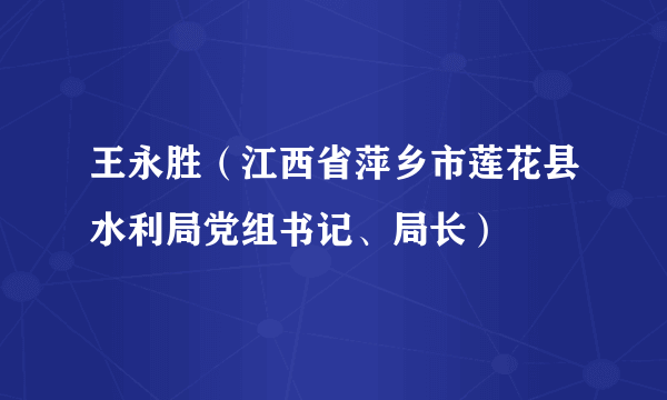 王永胜（江西省萍乡市莲花县水利局党组书记、局长）