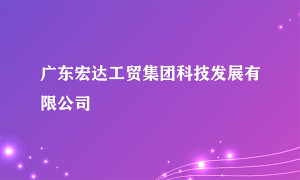 广东宏达工贸集团科技发展有限公司