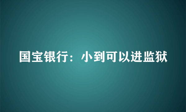 国宝银行：小到可以进监狱