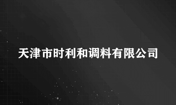 天津市时利和调料有限公司